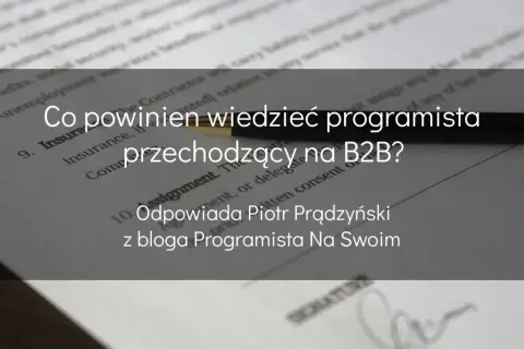 Co powinien wiedzieć programista przechodzący na B2B? Odpowiada Piotr Prądzyński z bloga Programista Na Swoim.